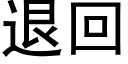 退回 (黑體矢量字庫)