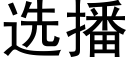 選播 (黑體矢量字庫)