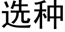 选种 (黑体矢量字库)