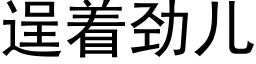 逞着劲儿 (黑体矢量字库)