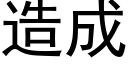 造成 (黑體矢量字庫)