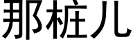 那樁兒 (黑體矢量字庫)