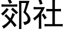 郊社 (黑体矢量字库)