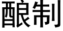 釀制 (黑體矢量字庫)