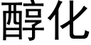 醇化 (黑體矢量字庫)