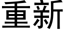 重新 (黑體矢量字庫)