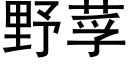 野莩 (黑體矢量字庫)