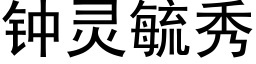 鐘靈毓秀 (黑體矢量字庫)