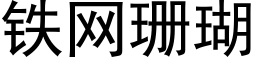 鐵網珊瑚 (黑體矢量字庫)