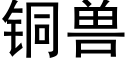 銅獸 (黑體矢量字庫)