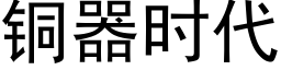 銅器時代 (黑體矢量字庫)