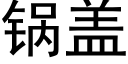 锅盖 (黑体矢量字库)