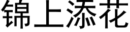 錦上添花 (黑體矢量字庫)