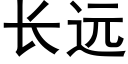 長遠 (黑體矢量字庫)