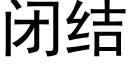 閉結 (黑體矢量字庫)