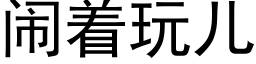 闹着玩儿 (黑体矢量字库)