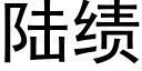 陸績 (黑體矢量字庫)