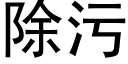 除污 (黑體矢量字庫)