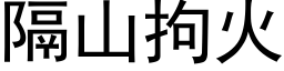 隔山拘火 (黑体矢量字库)