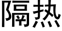 隔熱 (黑體矢量字庫)