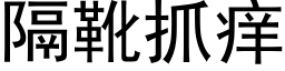 隔靴抓痒 (黑体矢量字库)