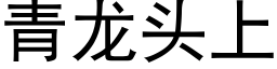 青龍頭上 (黑體矢量字庫)