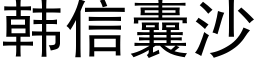 韓信囊沙 (黑體矢量字庫)