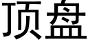 頂盤 (黑體矢量字庫)