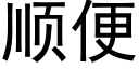 顺便 (黑体矢量字库)