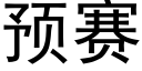 預賽 (黑體矢量字庫)