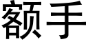 额手 (黑体矢量字库)