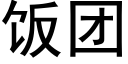 飯團 (黑體矢量字庫)