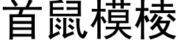 首鼠模棱 (黑體矢量字庫)