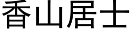 香山居士 (黑体矢量字库)