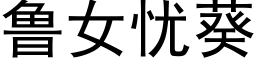 魯女憂葵 (黑體矢量字庫)