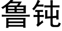 鲁钝 (黑体矢量字库)