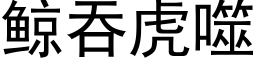 鲸吞虎噬 (黑體矢量字庫)