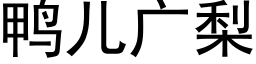 鸭儿广梨 (黑体矢量字库)