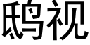 鸱視 (黑體矢量字庫)