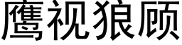 鷹視狼顧 (黑體矢量字庫)