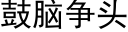 鼓腦争頭 (黑體矢量字庫)