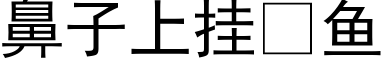 鼻子上挂鱼 (黑体矢量字库)