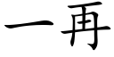 一再 (楷體矢量字庫)