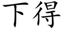 下得 (楷體矢量字庫)