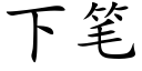 下筆 (楷體矢量字庫)