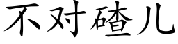 不对碴儿 (楷体矢量字库)