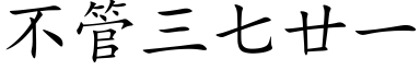 不管三七廿一 (楷體矢量字庫)