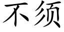 不須 (楷體矢量字庫)