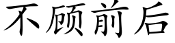 不顾前后 (楷体矢量字库)