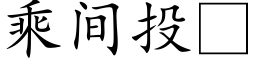 乘间投 (楷体矢量字库)